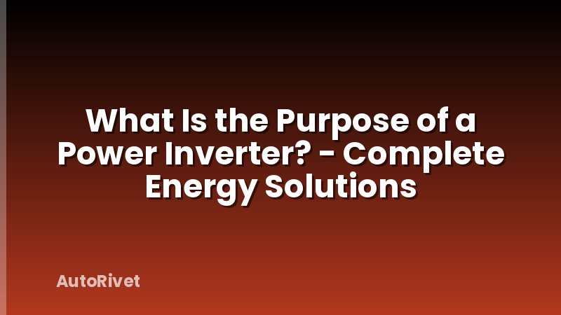 What Is the Purpose of a Power Inverter? - Complete Energy Solutions