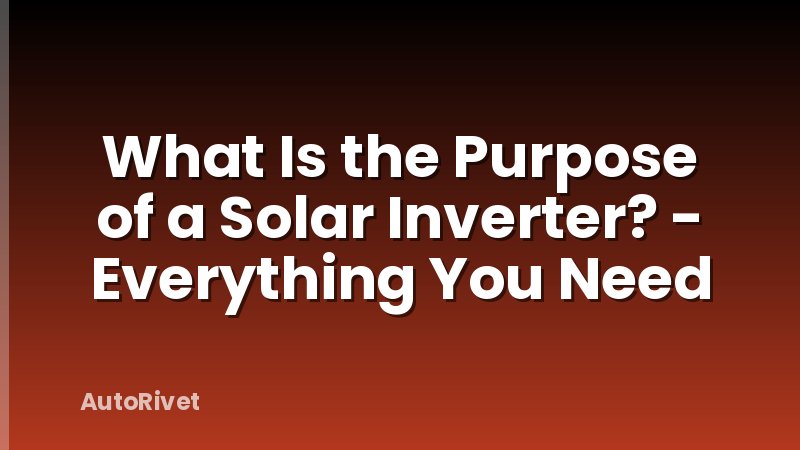 What Is the Purpose of a Solar Inverter? - Everything You Need