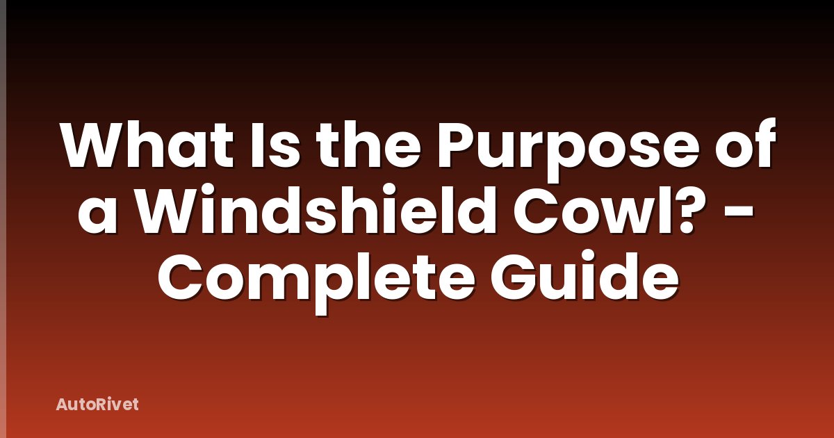 What Is the Purpose of a Windshield Cowl? - Complete Guide
