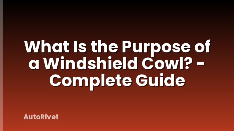 What Is the Purpose of a Windshield Cowl? - Complete Guide