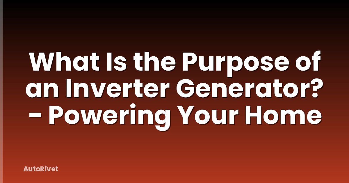 What Is the Purpose of an Inverter Generator? - Powering Your Home