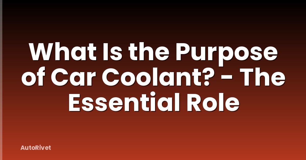 What Is the Purpose of Car Coolant? - The Essential Role
