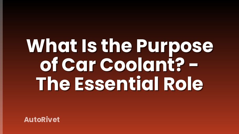 What Is the Purpose of Car Coolant? - The Essential Role