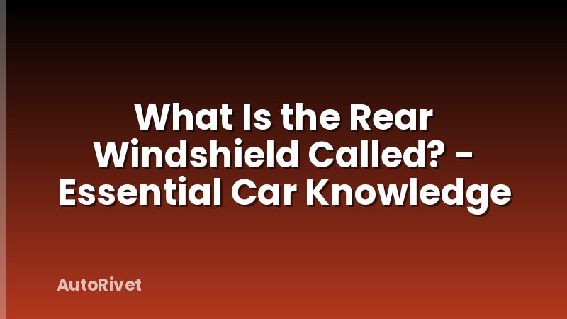 What Is the Rear Windshield Called? - Essential Car Knowledge