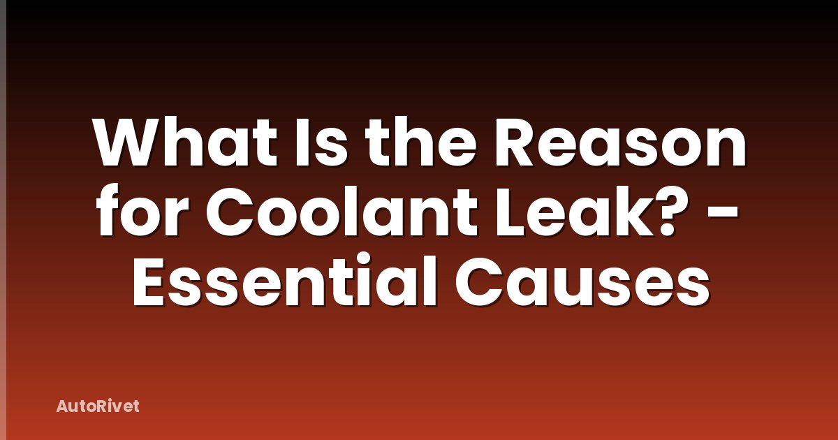 What Is the Reason for Coolant Leak? - Essential Causes