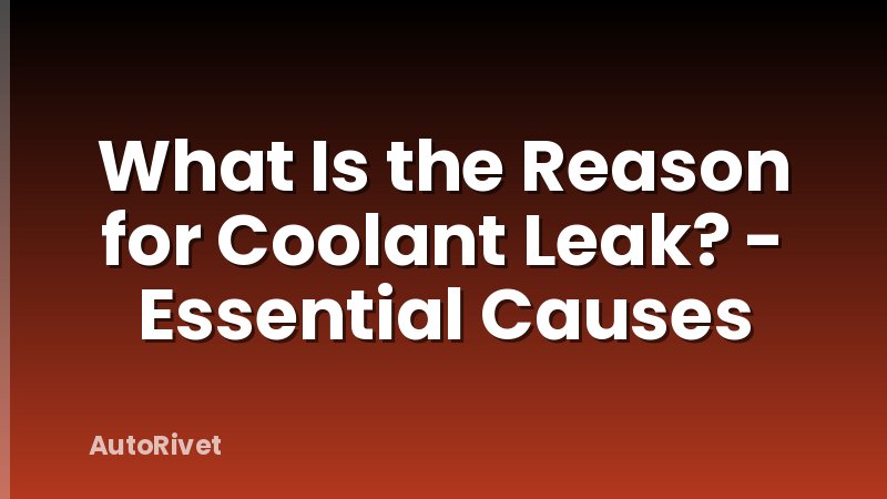 What Is the Reason for Coolant Leak? - Essential Causes