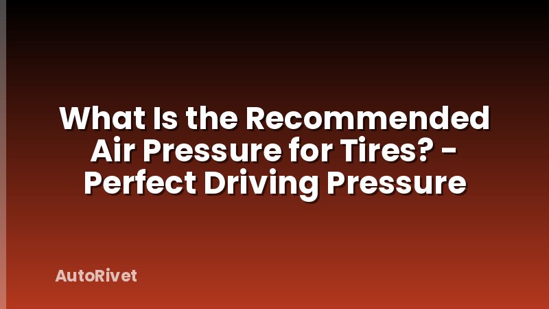 What Is the Recommended Air Pressure for Tires? - Perfect Driving Pressure