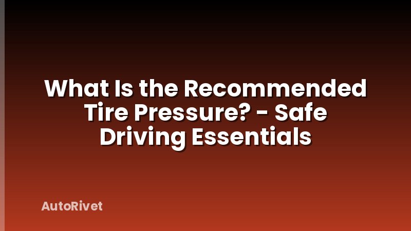 What Is the Recommended Tire Pressure? - Safe Driving Essentials