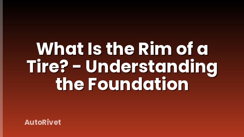 What Is the Rim of a Tire? - Understanding the Foundation