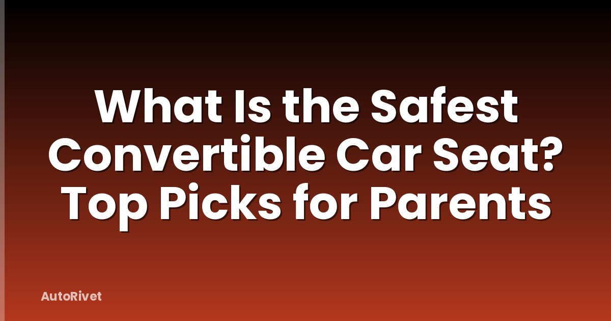 What Is the Safest Convertible Car Seat? Top Picks for Parents