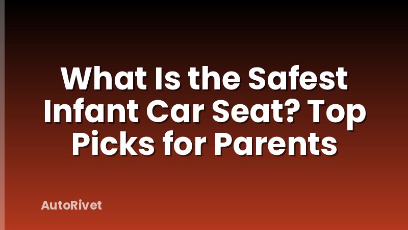 What Is the Safest Infant Car Seat? Top Picks for Parents