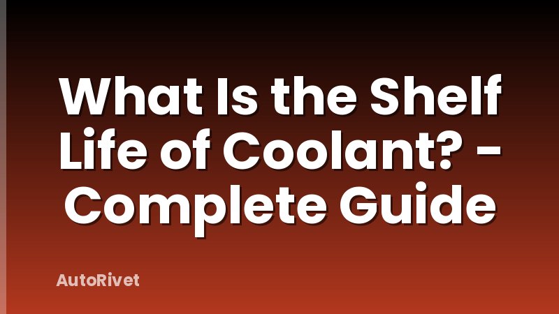 What Is the Shelf Life of Coolant? - Complete Guide