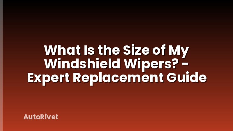 What Is the Size of My Windshield Wipers? - Expert Replacement Guide