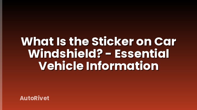 What Is the Sticker on Car Windshield? - Essential Vehicle Information