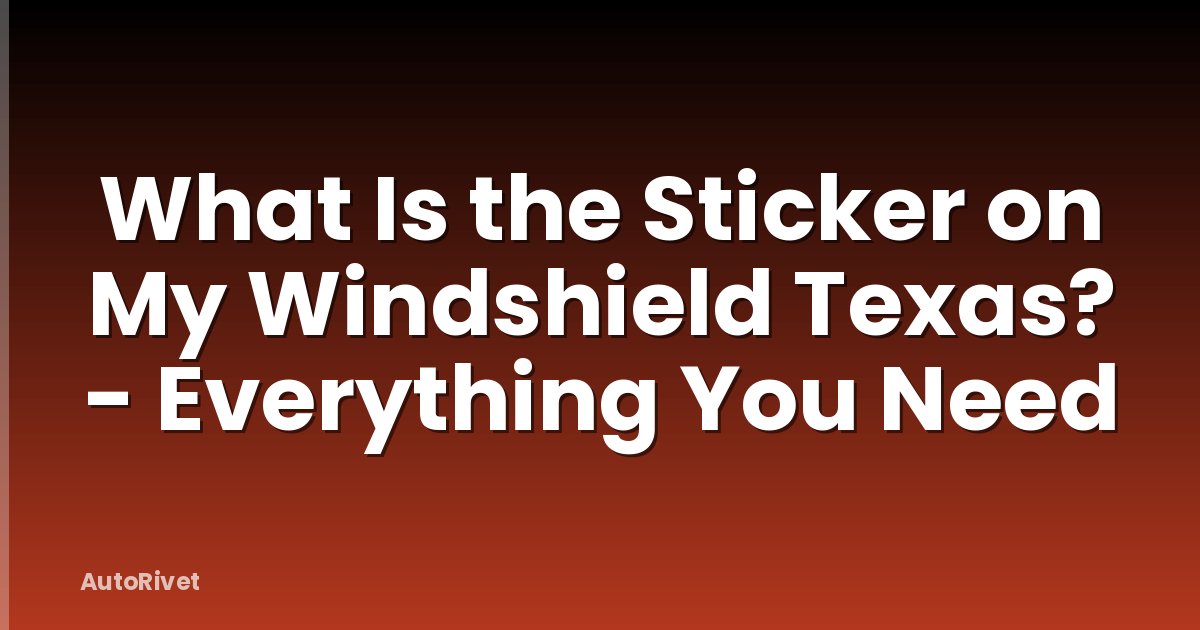 What Is the Sticker on My Windshield Texas? - Everything You Need