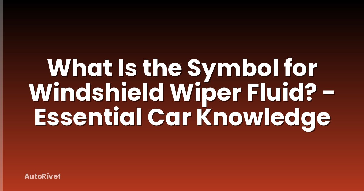 What Is the Symbol for Windshield Wiper Fluid? - Essential Car Knowledge