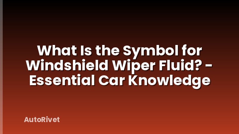 What Is the Symbol for Windshield Wiper Fluid? - Essential Car Knowledge