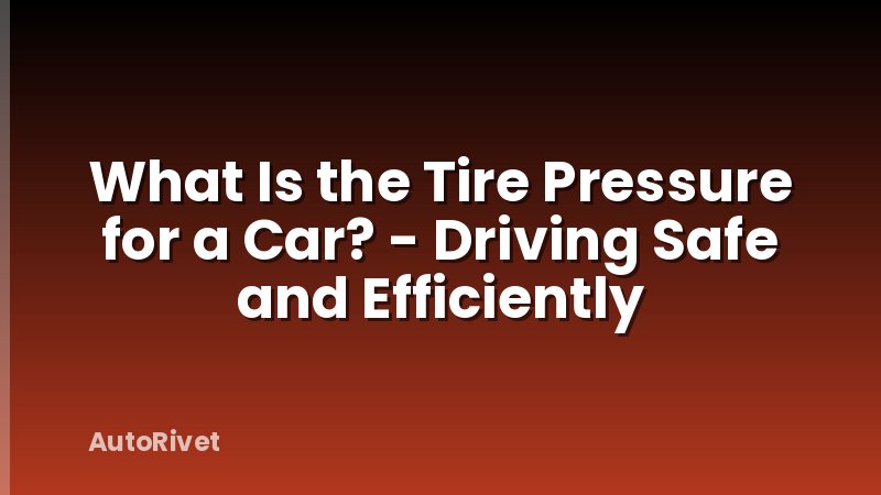 What Is the Tire Pressure for a Car? - Driving Safe and Efficiently