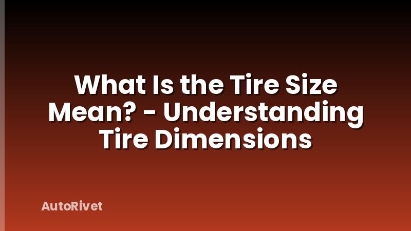 What Is the Tire Size Mean? - Understanding Tire Dimensions