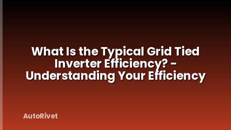 What Is the Typical Grid Tied Inverter Efficiency? - Understanding Your Efficiency