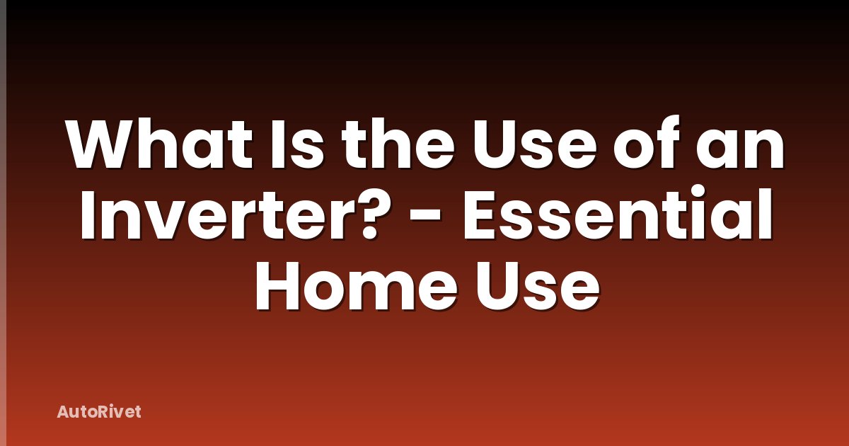 What Is the Use of an Inverter? - Essential Home Use