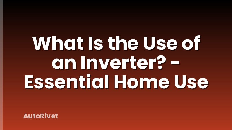 What Is the Use of an Inverter? - Essential Home Use