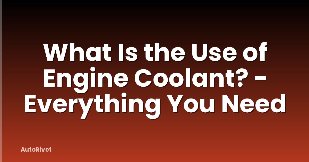 What Is the Use of Engine Coolant? - Everything You Need