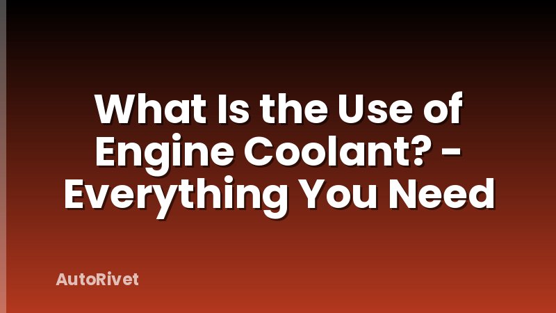 What Is the Use of Engine Coolant? - Everything You Need