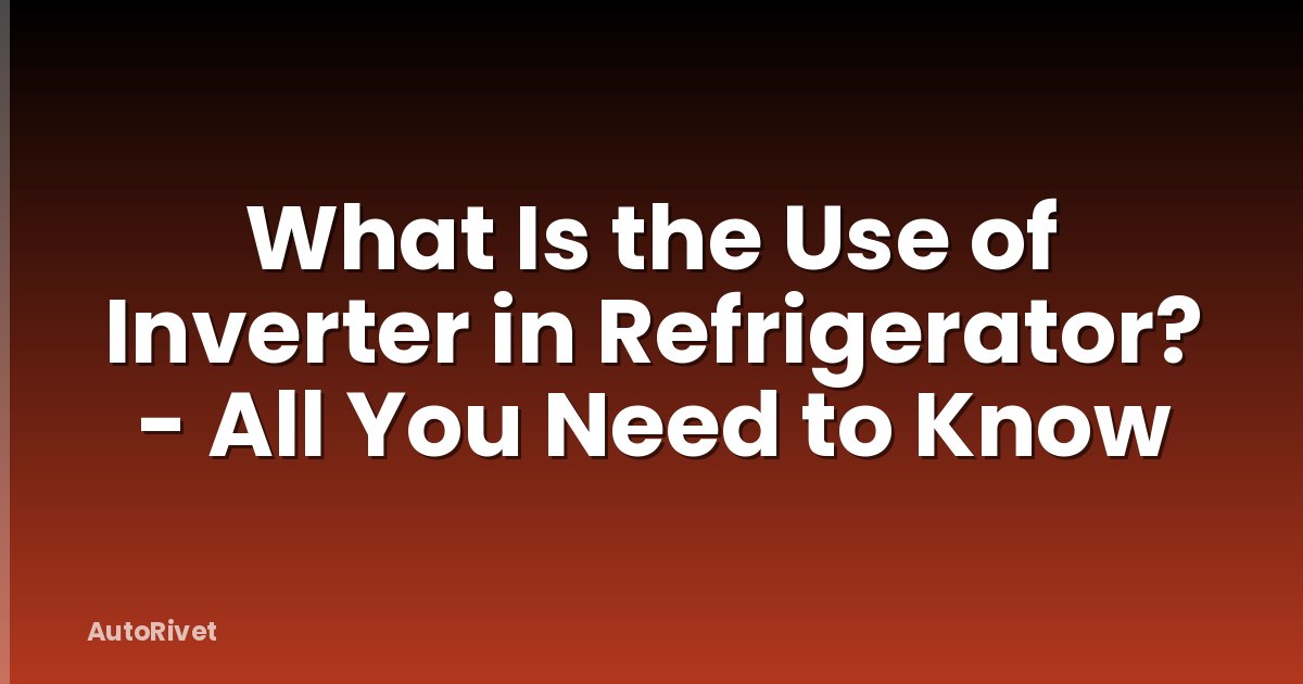 What Is the Use of Inverter in Refrigerator? - All You Need to Know