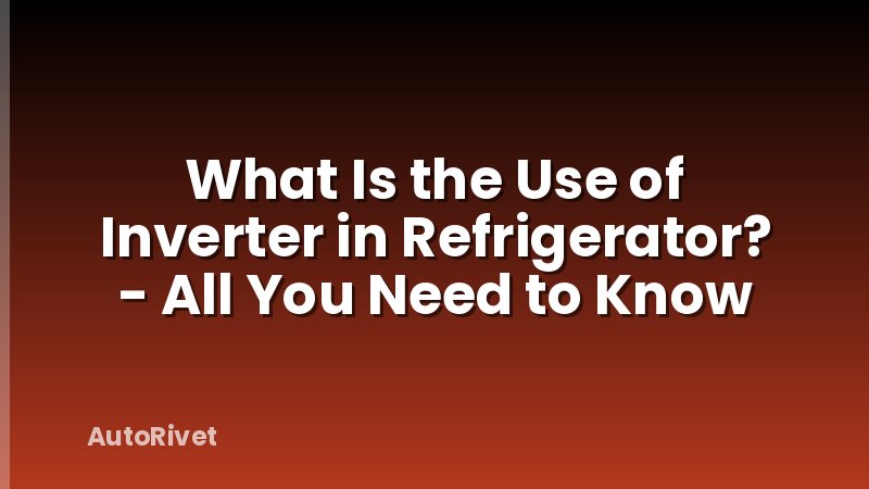 What Is the Use of Inverter in Refrigerator? - All You Need to Know
