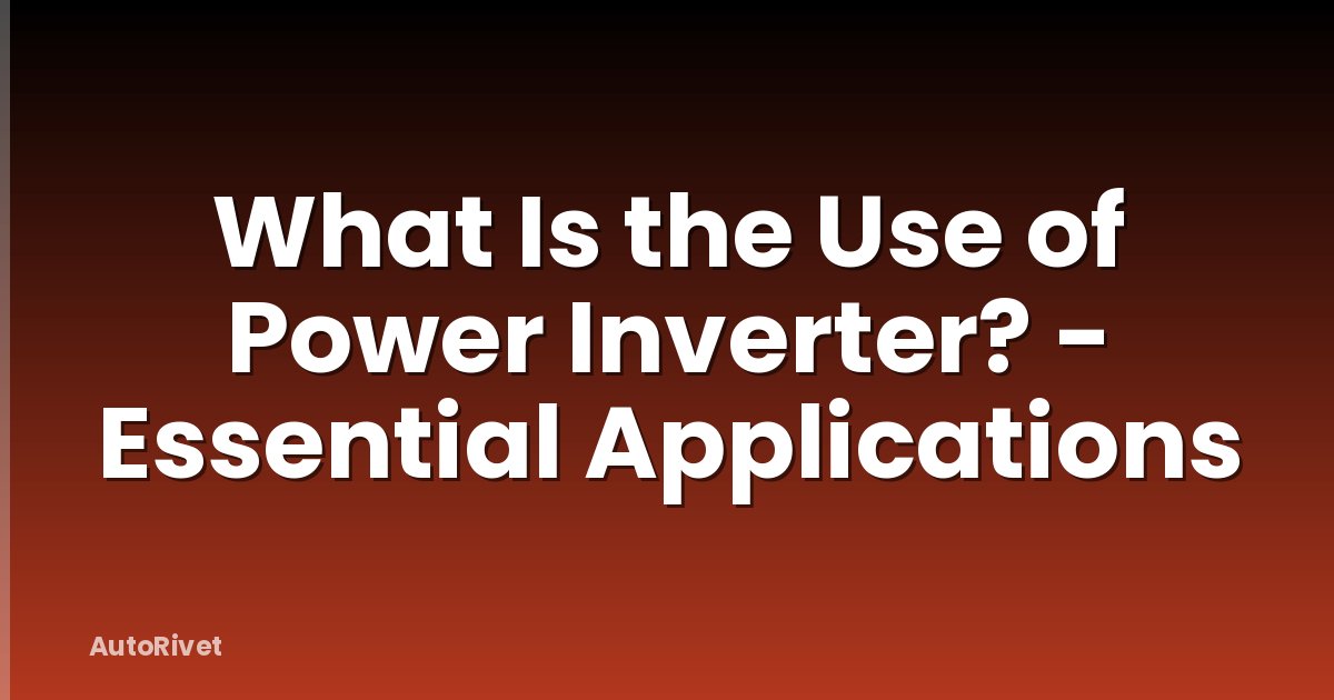 What Is the Use of Power Inverter? - Essential Applications