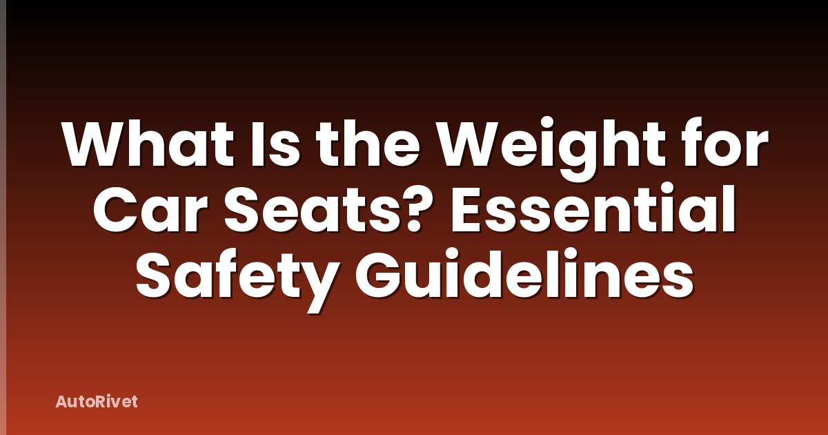 What Is the Weight for Car Seats? Essential Safety Guidelines