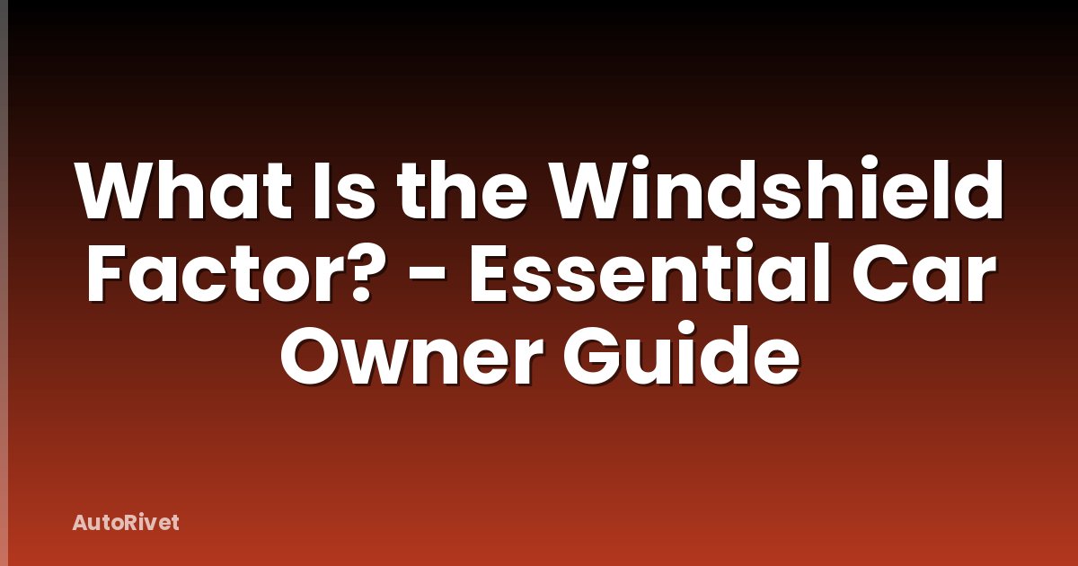 What Is the Windshield Factor? - Essential Car Owner Guide
