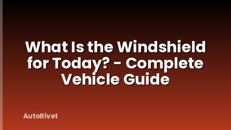 What Is the Windshield for Today? - Complete Vehicle Guide
