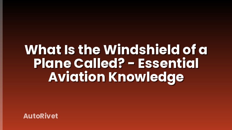 What Is the Windshield of a Plane Called? - Essential Aviation Knowledge