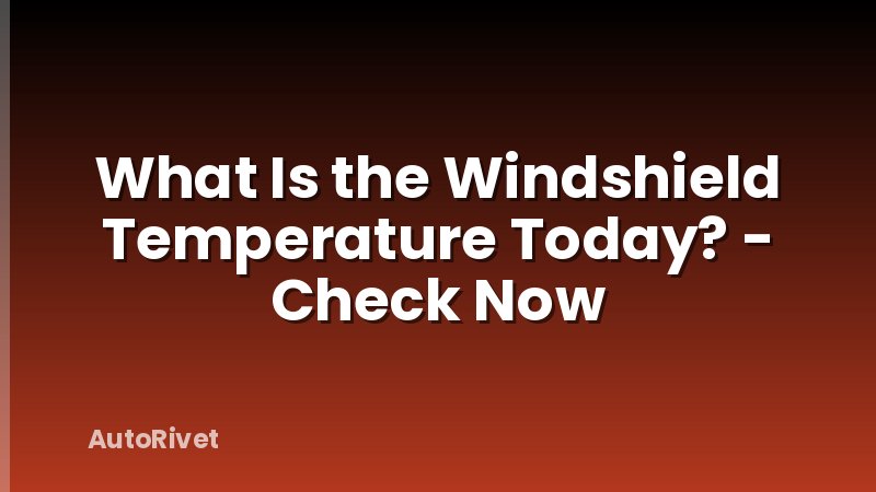 What Is the Windshield Temperature Today? - Check Now