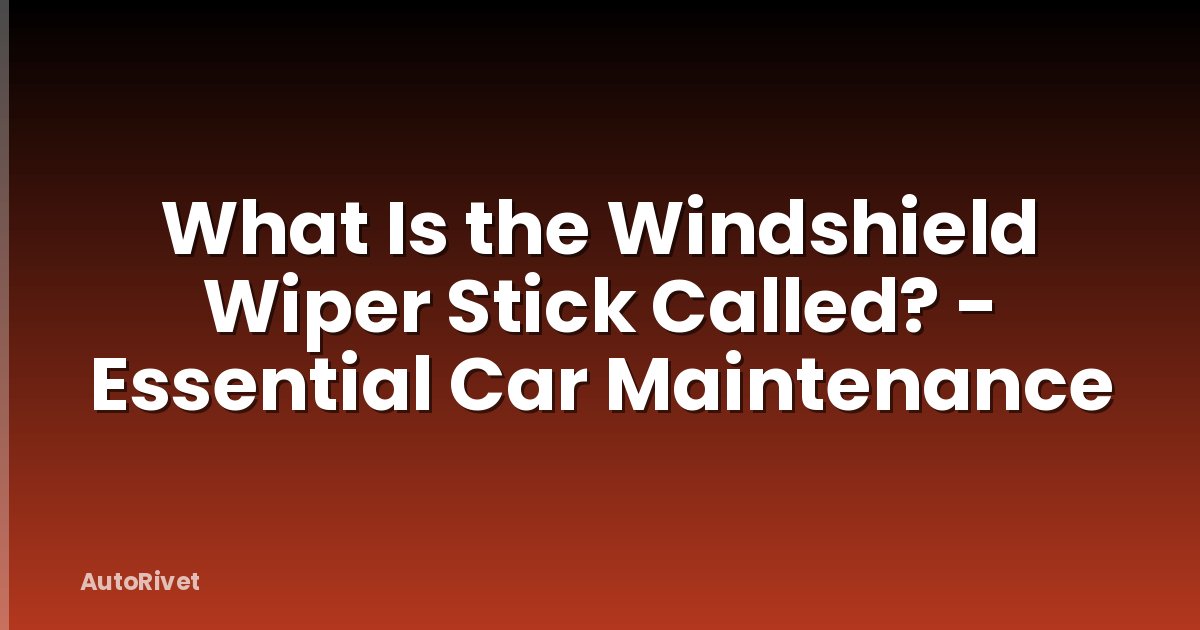 What Is the Windshield Wiper Stick Called? - Essential Car Maintenance