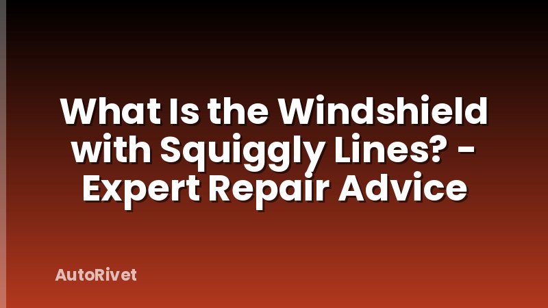 What Is the Windshield with Squiggly Lines? - Expert Repair Advice