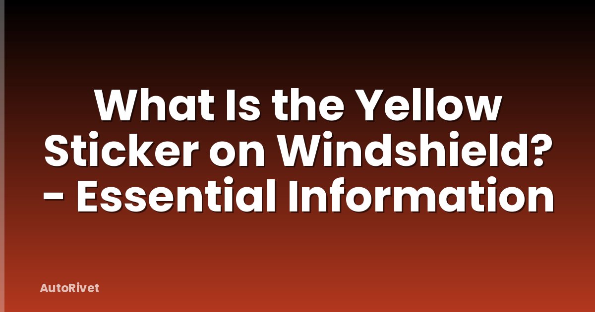 What Is the Yellow Sticker on Windshield? - Essential Information