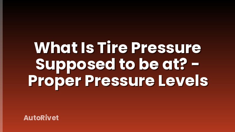 What Is Tire Pressure Supposed to be at? - Proper Pressure Levels