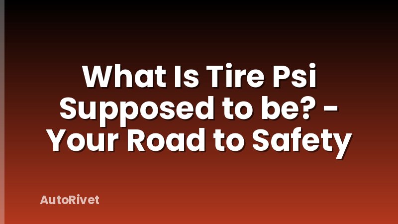 What Is Tire Psi Supposed to be? - Your Road to Safety