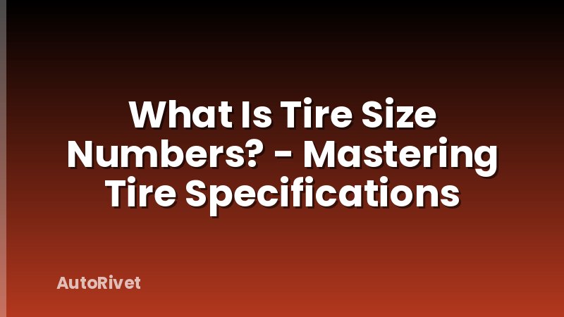 What Is Tire Size Numbers? - Mastering Tire Specifications