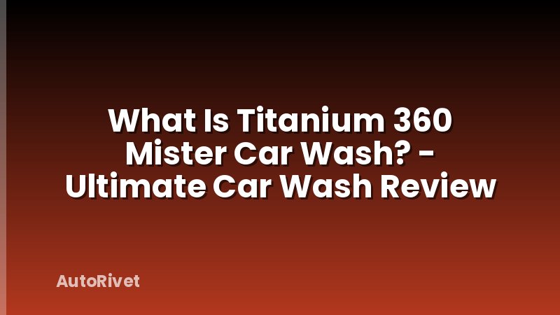 What Is Titanium 360 Mister Car Wash? - Ultimate Car Wash Review