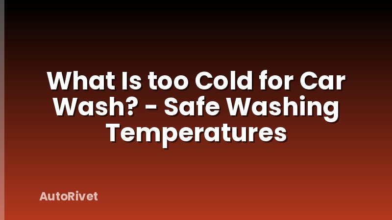 What Is too Cold for Car Wash? - Safe Washing Temperatures