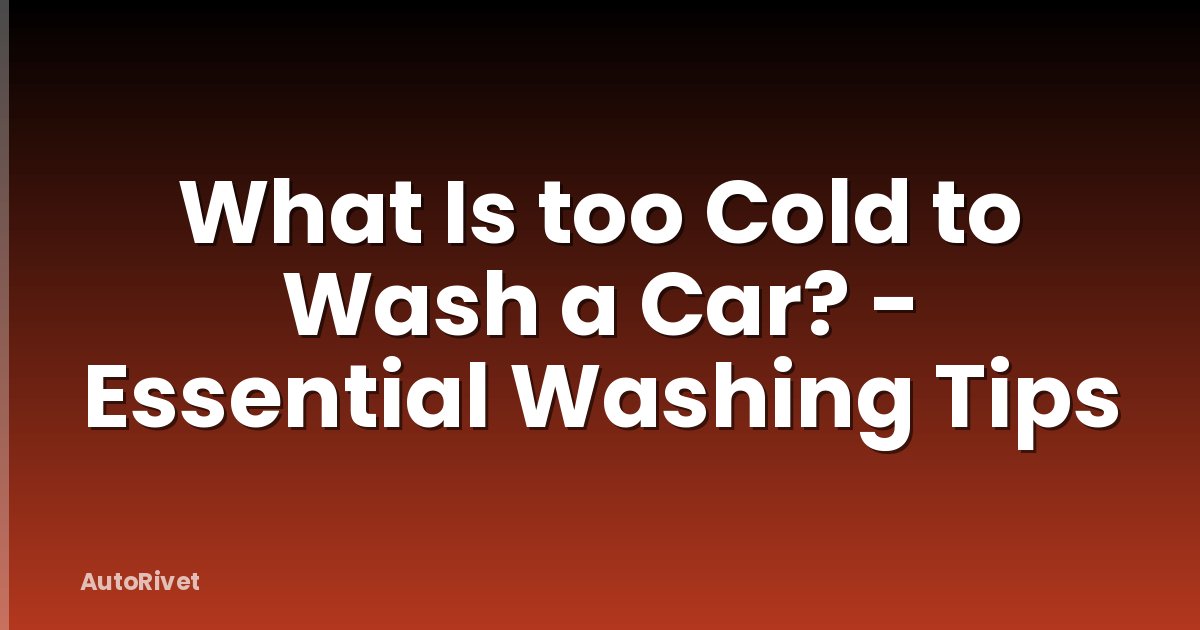 What Is too Cold to Wash a Car? - Essential Washing Tips