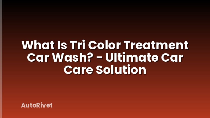 What Is Tri Color Treatment Car Wash? - Ultimate Car Care Solution