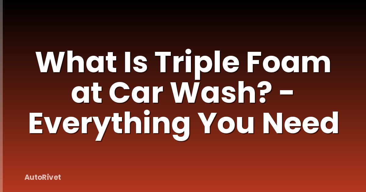 What Is Triple Foam at Car Wash? - Everything You Need