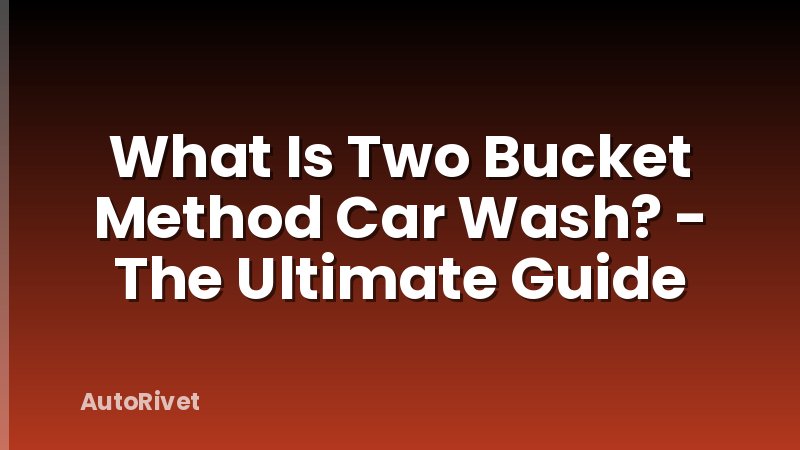What Is Two Bucket Method Car Wash? - The Ultimate Guide