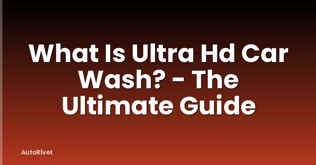 What Is Ultra Hd Car Wash? - The Ultimate Guide