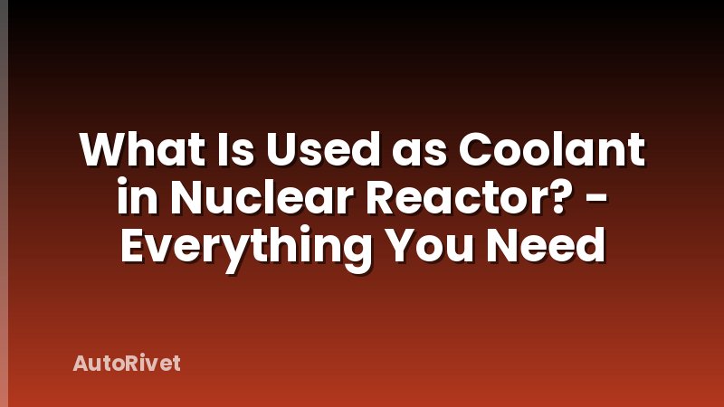 What Is Used as Coolant in Nuclear Reactor? - Everything You Need